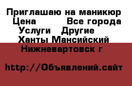 Приглашаю на маникюр › Цена ­ 500 - Все города Услуги » Другие   . Ханты-Мансийский,Нижневартовск г.